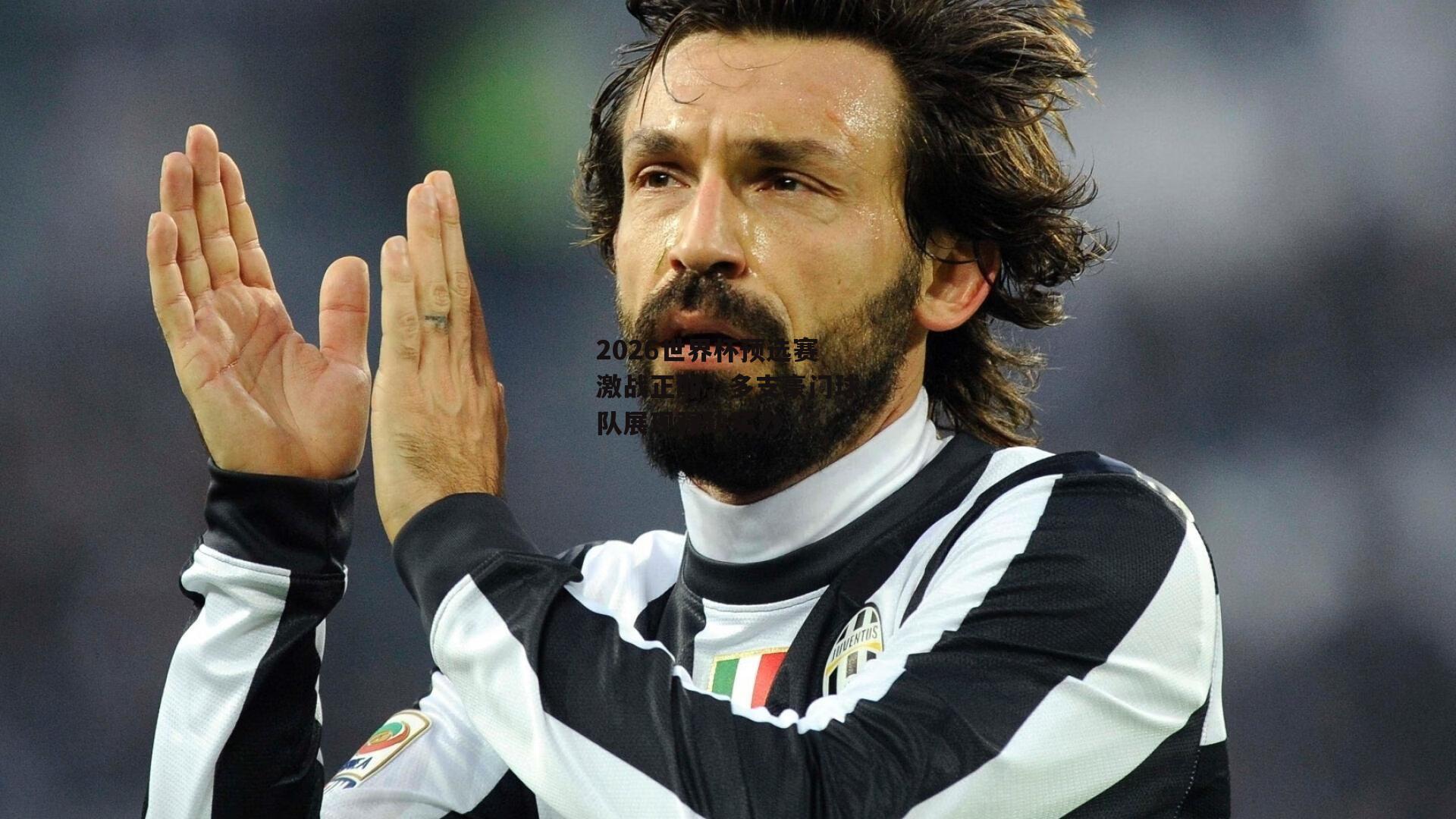 2026世界杯预选赛激战正酣，多支豪门球队展现强劲实力