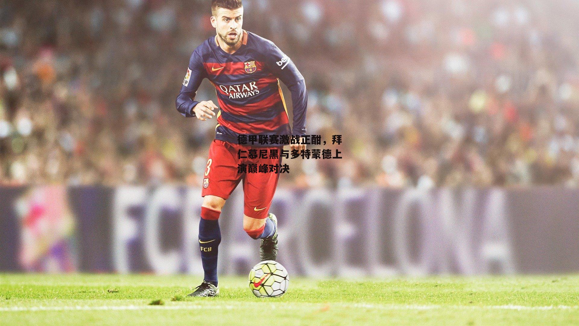 德甲联赛激战正酣,拜仁慕尼黑与多特蒙德上演巅峰对决