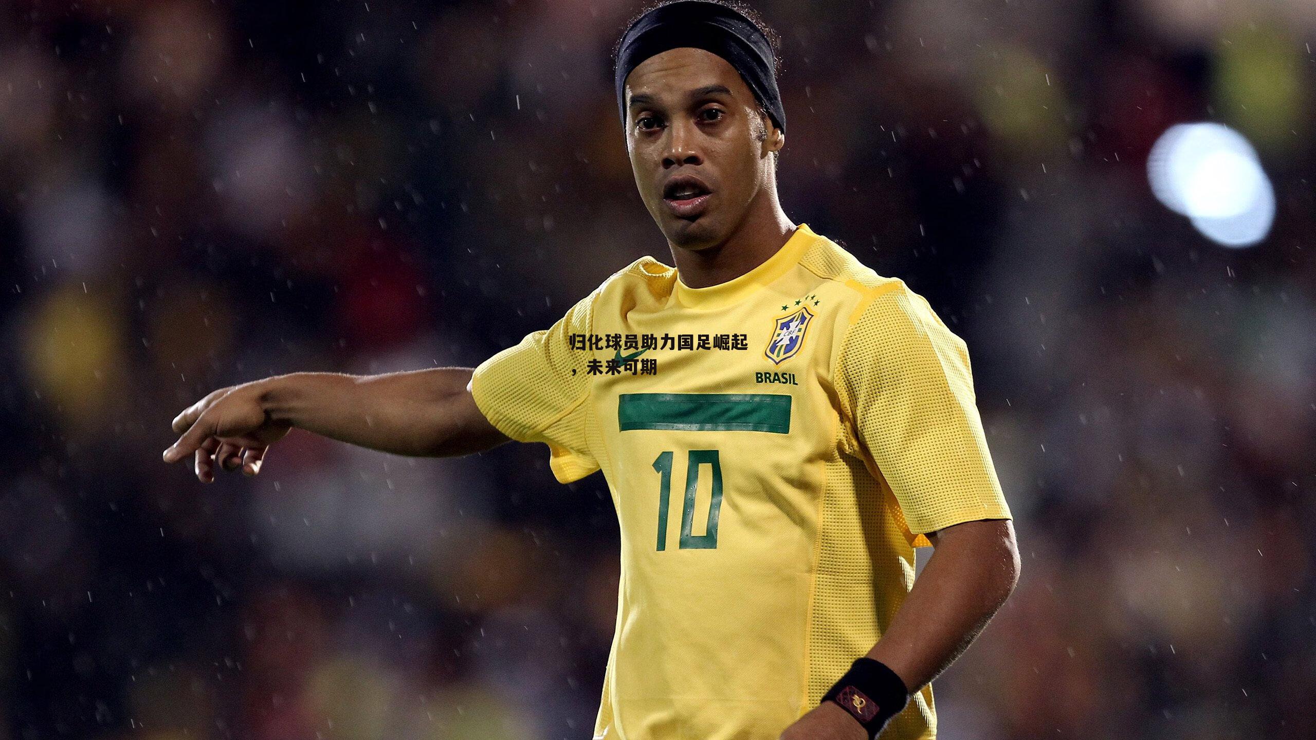 归化球员助力国足崛起，未来可期