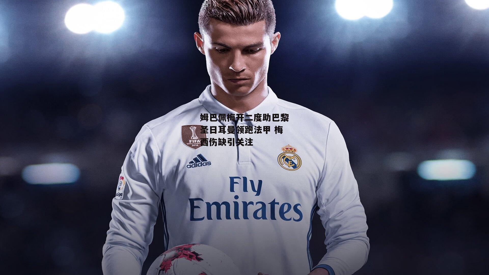 姆巴佩梅开二度助巴黎圣日耳曼领跑法甲 梅西伤缺引关注