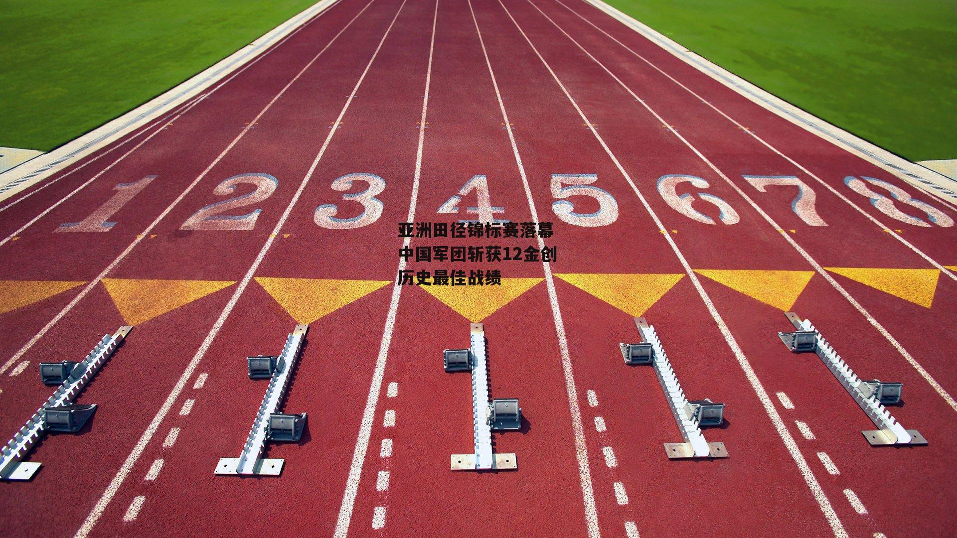 亚洲田径锦标赛落幕 中国军团斩获12金创历史最佳战绩