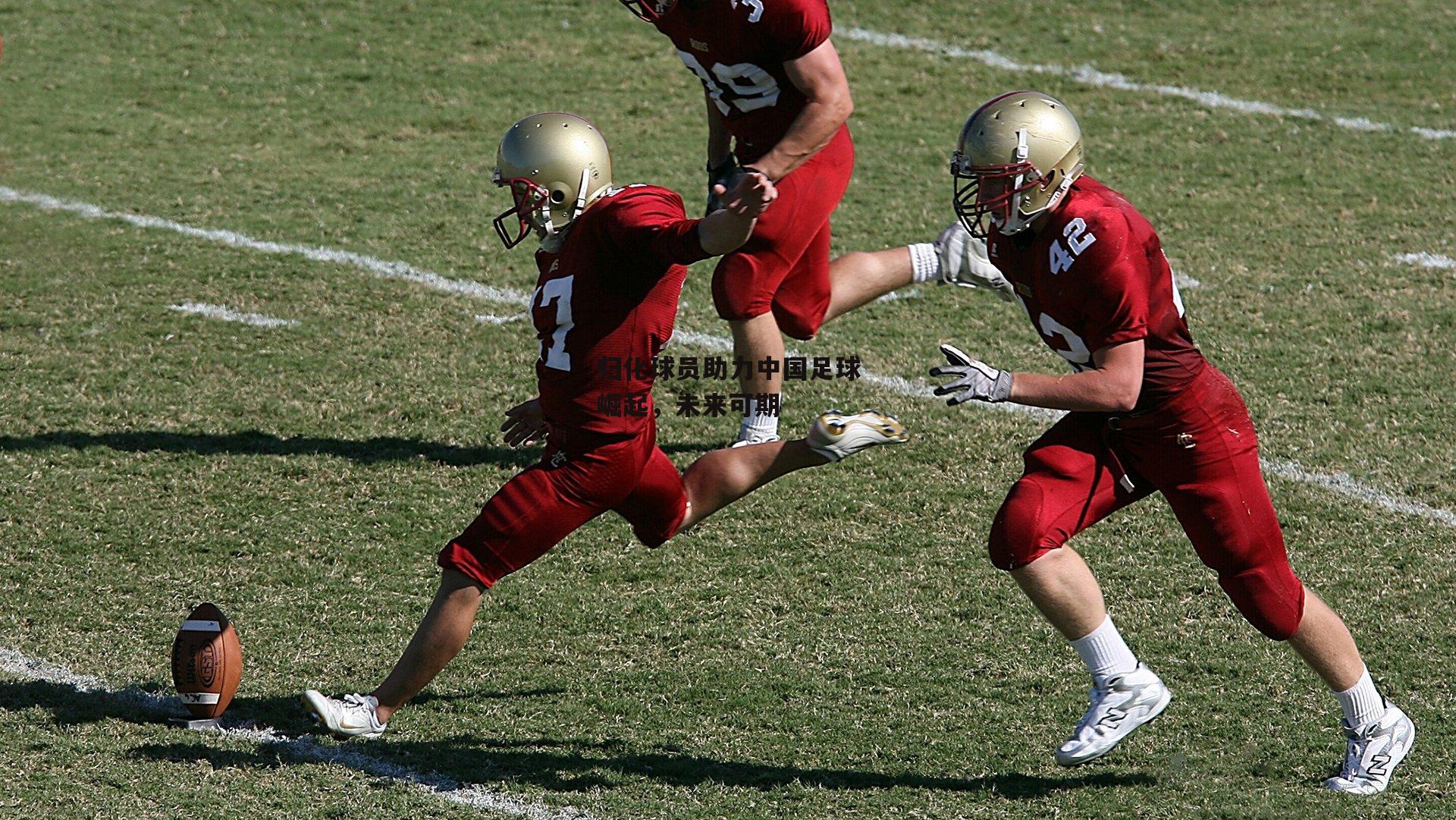 归化球员助力中国足球崛起，未来可期
