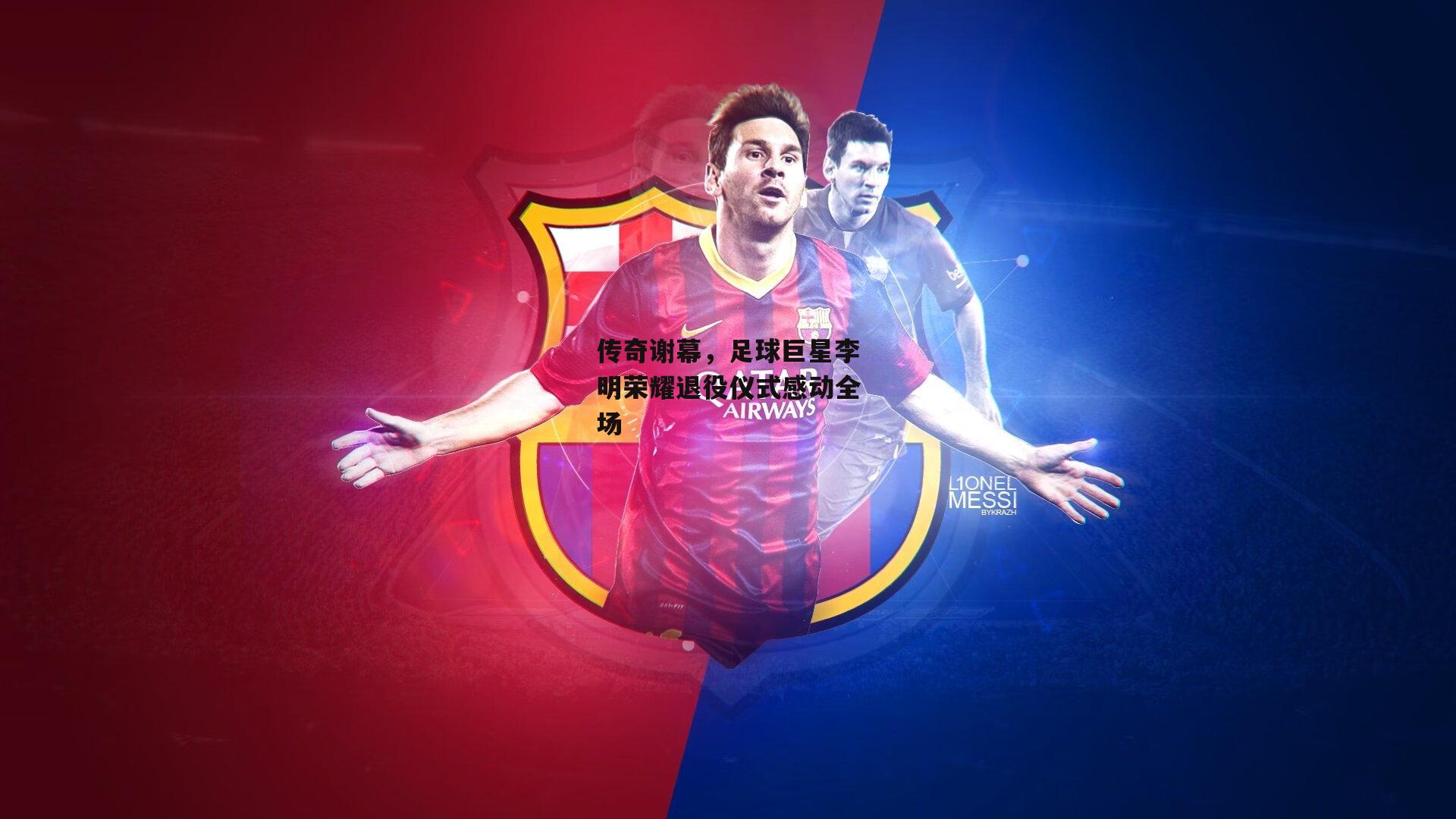 传奇谢幕，足球巨星李明荣耀退役仪式感动全场