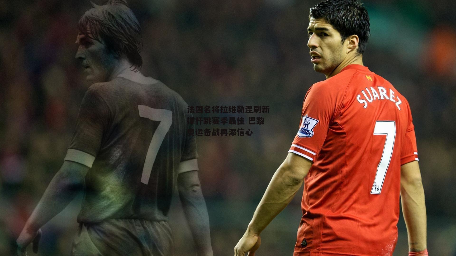 法国名将拉维勒涅刷新撑杆跳赛季最佳 巴黎奥运备战再添信心