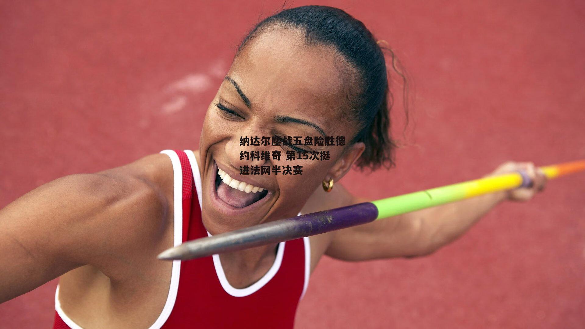 纳达尔鏖战五盘险胜德约科维奇 第15次挺进法网半决赛