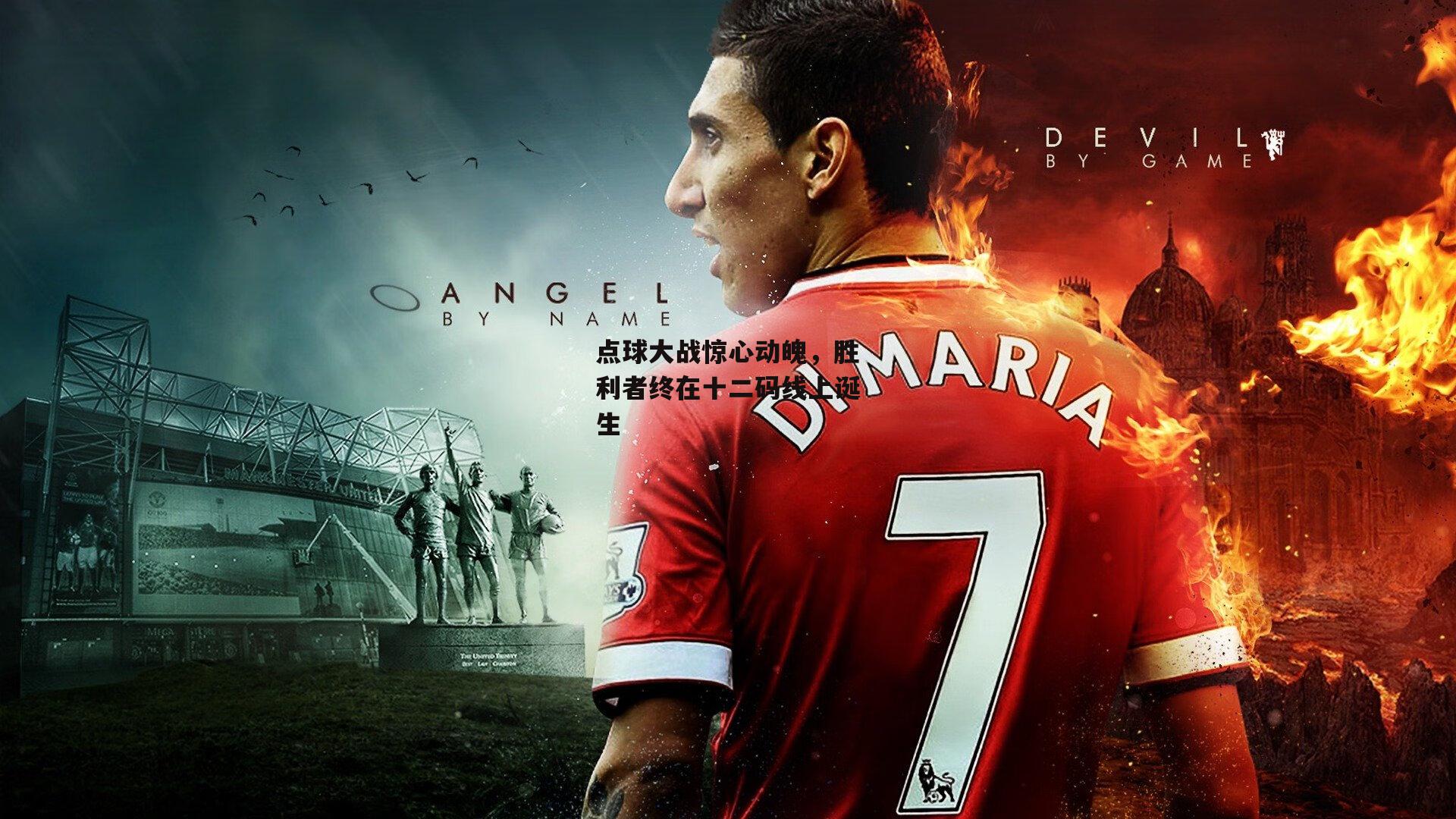 点球大战惊心动魄，胜利者终在十二码线上诞生