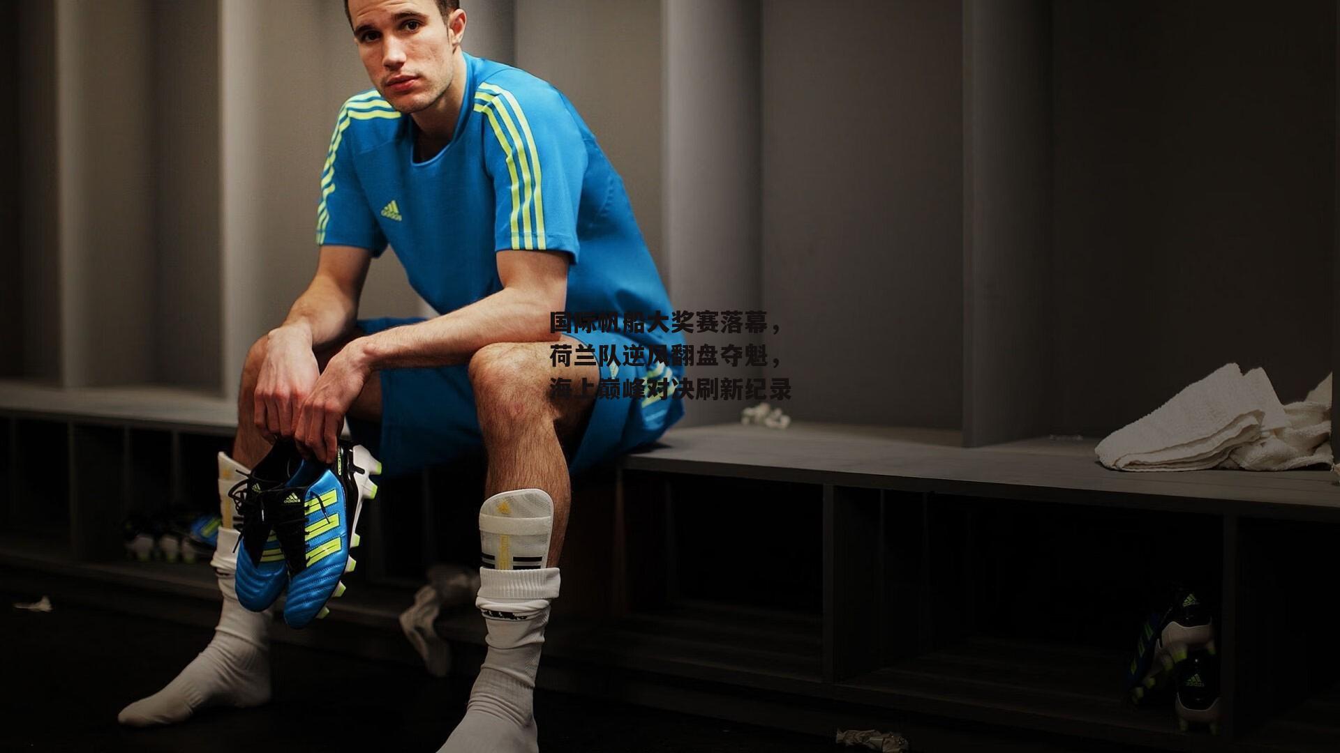 国际帆船大奖赛落幕，荷兰队逆风翻盘夺魁，海上巅峰对决刷新纪录