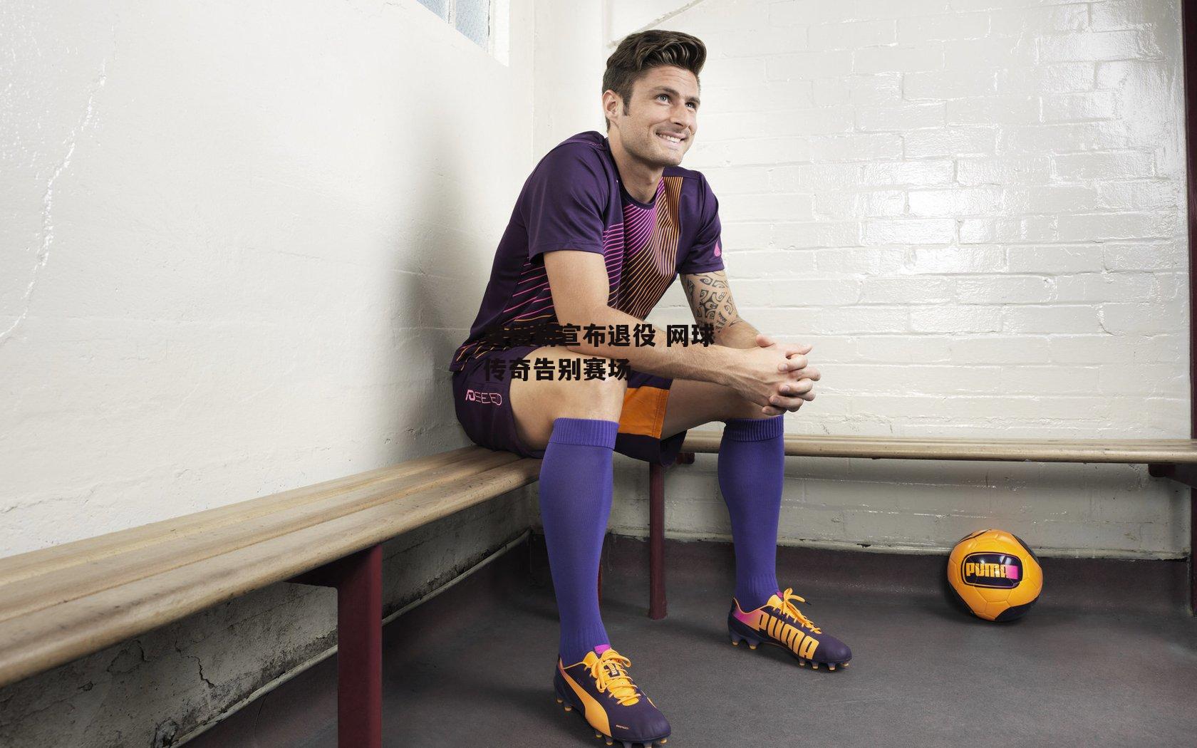 费德勒宣布退役 网球传奇告别赛场