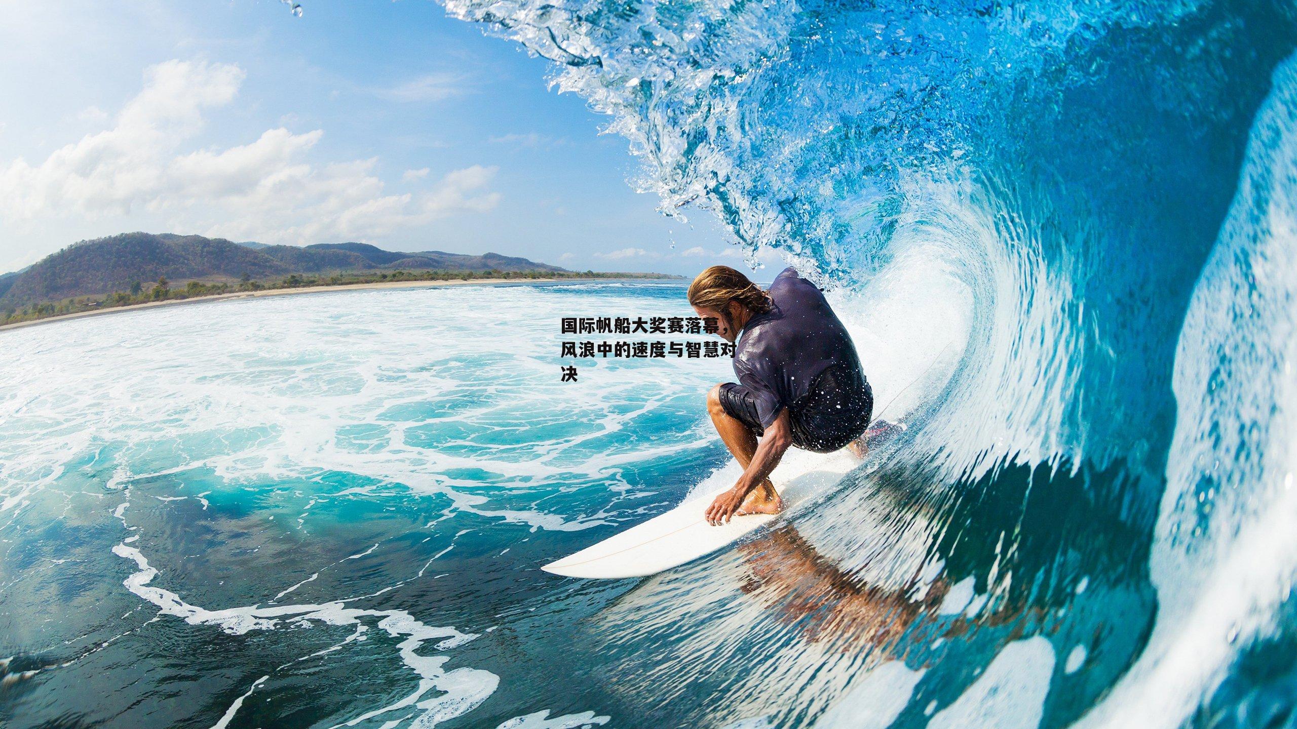 国际帆船大奖赛落幕,风浪中的速度与智慧对决